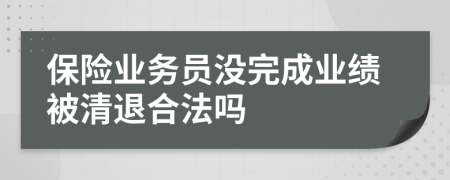 保险业务员没完成业绩被清退合法吗