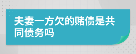 夫妻一方欠的赌债是共同债务吗