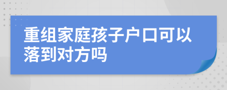 重组家庭孩子户口可以落到对方吗