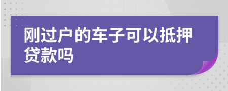 刚过户的车子可以抵押贷款吗