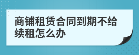 商铺租赁合同到期不给续租怎么办