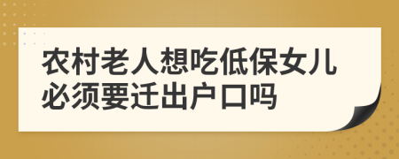 农村老人想吃低保女儿必须要迁出户口吗