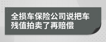 全损车保险公司说把车残值拍卖了再赔偿