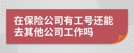 在保险公司有工号还能去其他公司工作吗