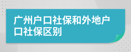 广州户口社保和外地户口社保区别