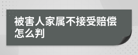 被害人家属不接受赔偿怎么判