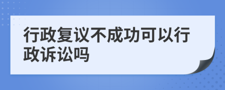 行政复议不成功可以行政诉讼吗