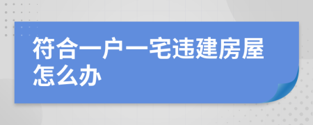 符合一户一宅违建房屋怎么办