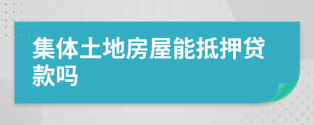 集体土地房屋能抵押贷款吗