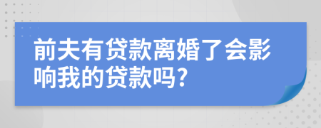 前夫有贷款离婚了会影响我的贷款吗?