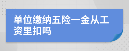 单位缴纳五险一金从工资里扣吗