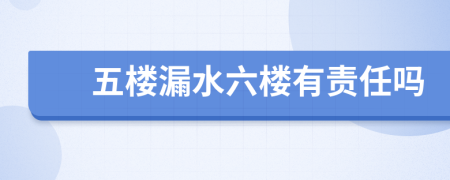 五楼漏水六楼有责任吗