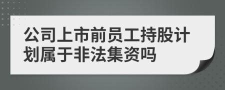 公司上市前员工持股计划属于非法集资吗