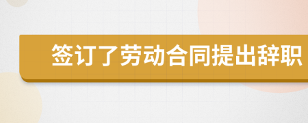 签订了劳动合同提出辞职
