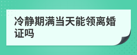 冷静期满当天能领离婚证吗