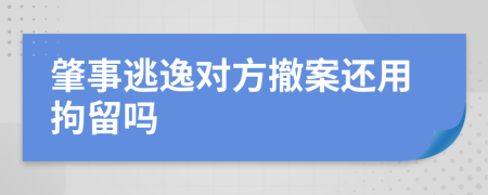 肇事逃逸对方撤案还用拘留吗