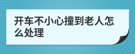 开车不小心撞到老人怎么处理