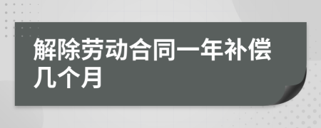 解除劳动合同一年补偿几个月