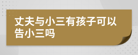 丈夫与小三有孩子可以告小三吗