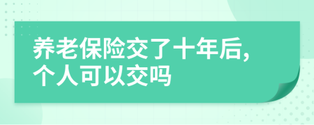 养老保险交了十年后,个人可以交吗