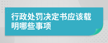 行政处罚决定书应该载明哪些事项