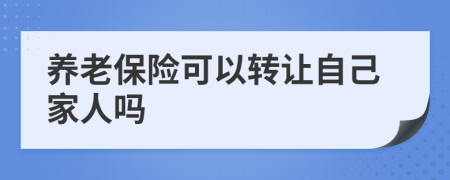 养老保险可以转让自己家人吗