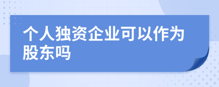 个人独资企业可以作为股东吗