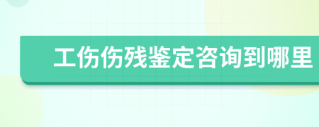 工伤伤残鉴定咨询到哪里