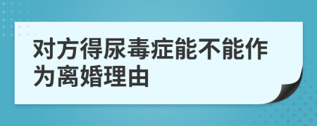 对方得尿毒症能不能作为离婚理由