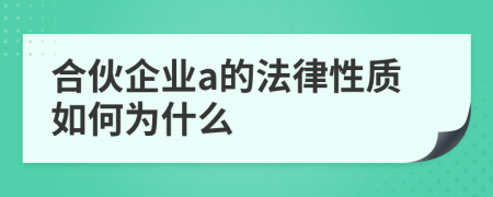 合伙企业a的法律性质如何为什么