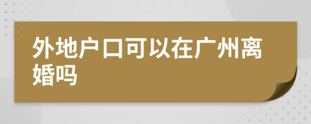 外地户口可以在广州离婚吗