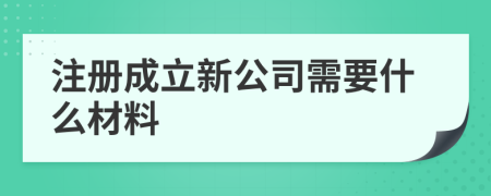 注册成立新公司需要什么材料