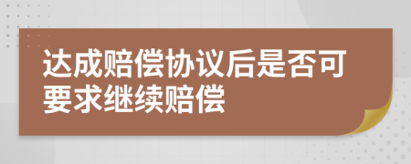 达成赔偿协议后是否可要求继续赔偿