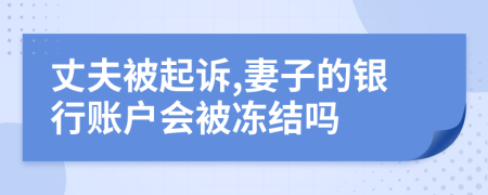 丈夫被起诉,妻子的银行账户会被冻结吗