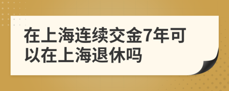 在上海连续交金7年可以在上海退休吗