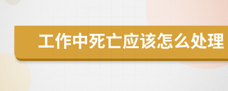 工作中死亡应该怎么处理