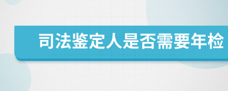 司法鉴定人是否需要年检