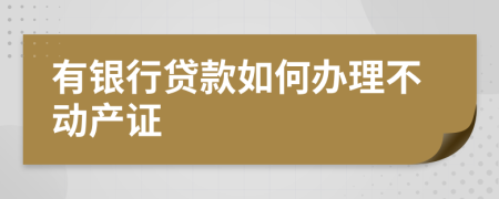 有银行贷款如何办理不动产证