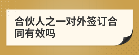 合伙人之一对外签订合同有效吗