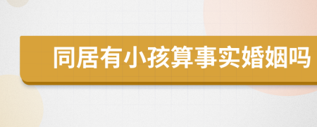 同居有小孩算事实婚姻吗