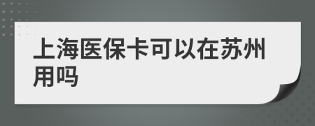 上海医保卡可以在苏州用吗