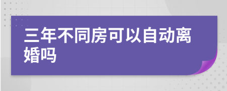 三年不同房可以自动离婚吗