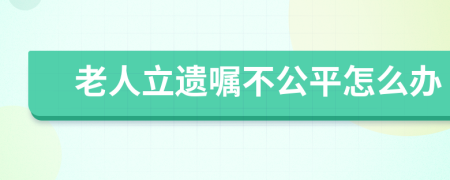 老人立遗嘱不公平怎么办