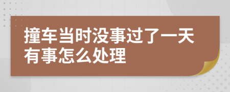 撞车当时没事过了一天有事怎么处理