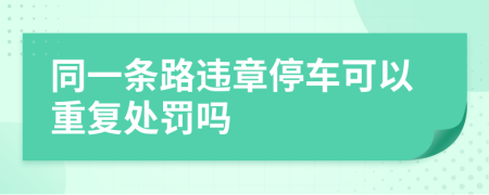 同一条路违章停车可以重复处罚吗