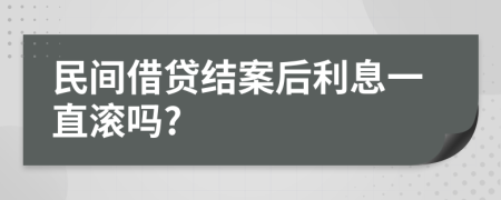 民间借贷结案后利息一直滚吗?