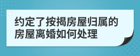 约定了按揭房屋归属的房屋离婚如何处理