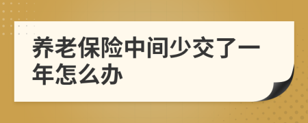 养老保险中间少交了一年怎么办