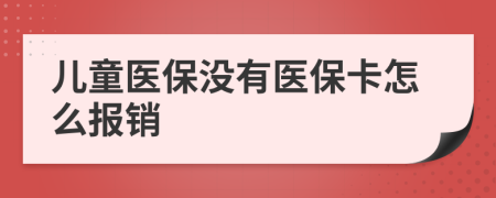 儿童医保没有医保卡怎么报销