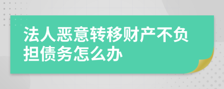 法人恶意转移财产不负担债务怎么办